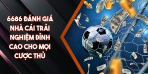 6686 Đánh Giá Nhà Cái Trải Nghiệm Đỉnh Cao Cho Mọi Cược Thủ