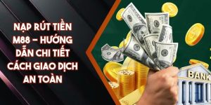 Nạp Rút Tiền M88 - Hướng Dẫn Chi Tiết Cách Giao Dịch An Toàn